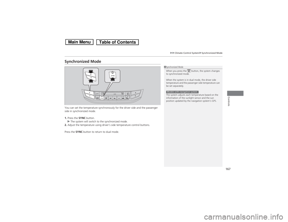 HONDA ACCORD HYBRID 2014 9.G Owners Manual 167
uuClimate Control SystemuSynchronized Mode
Controls
Synchronized Mode 
You can set the temperature synchronously for the driver side and the passenger  
side in synchronized mode. 1.Press the  SYN