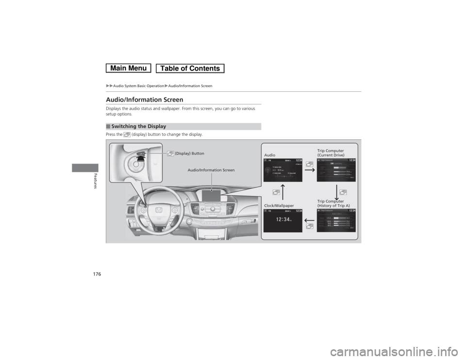 HONDA ACCORD HYBRID 2014 9.G Owners Manual 176
uuAudio System Basic OperationuAudio/Information Screen
Features
Audio/Information Screen 
Displays the audio status and wallpaper. From this screen, you can go to various  
setup options. 
Press 