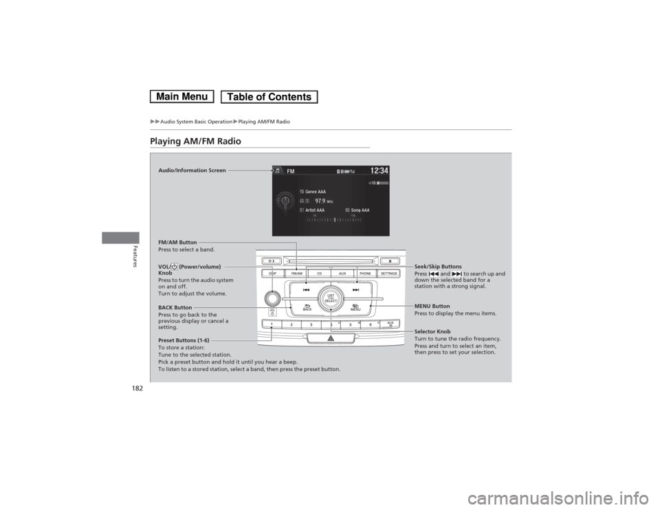 HONDA ACCORD HYBRID 2014 9.G Owners Manual 182
uuAudio System Basic OperationuPlaying AM/FM Radio
Features
Playing AM/FM Radio
Audio/Information Screen
FM/AM Button 
Press to select a band. 
Preset Buttons (1-6) To store a station:
Tune to the