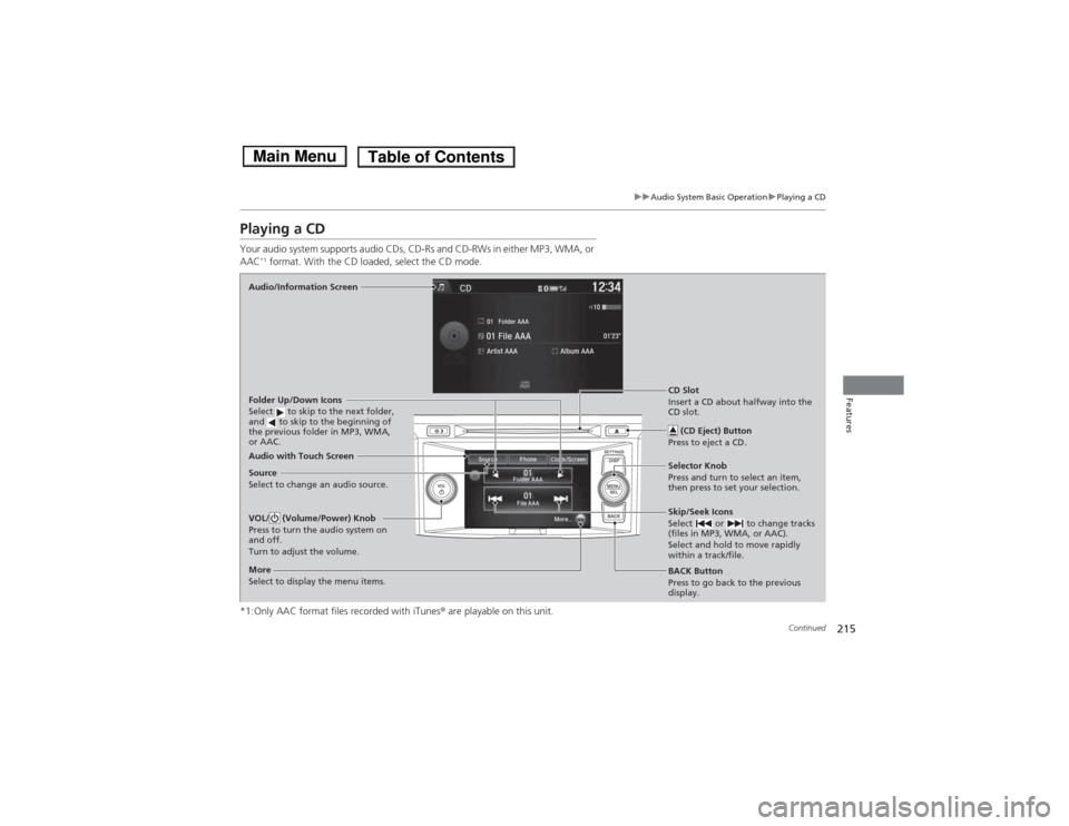 HONDA ACCORD HYBRID 2014 9.G Owners Manual 215
uuAudio System Basic OperationuPlaying a CD
Continued
Features
Playing a CD 
Your audio system supports audio CDs, CD-Rs and CD-RWs in either MP3, WMA, or  AAC*1
 format. With the CD loaded, selec