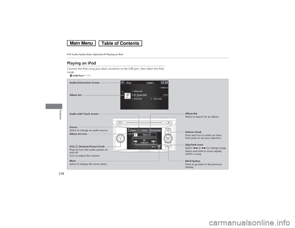 HONDA ACCORD HYBRID 2014 9.G Owners Manual 218
uuAudio System Basic OperationuPlaying an iPod
Features
Playing an iPod 
Connect the iPod using your dock connector to the USB port, then select the iPod  mode.2 USB Port  P. 171
Audio/Information