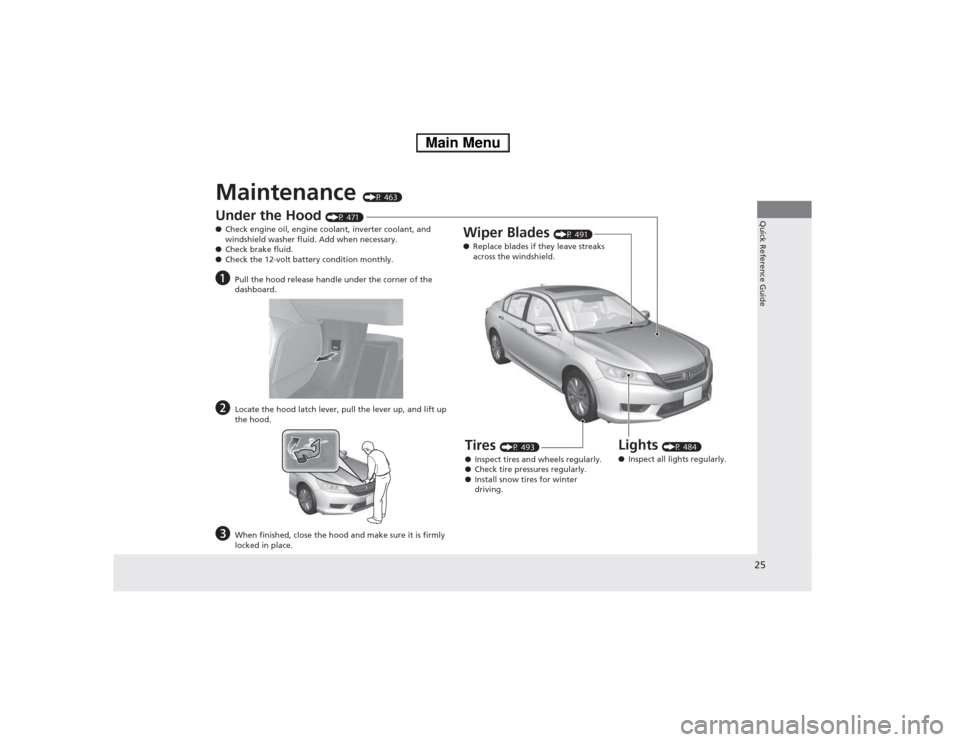 HONDA ACCORD HYBRID 2014 9.G Owners Manual 25
Quick Reference Guide
Maintenance (P 463)
Under the Hood (P 471)
● Check engine oil, engine coolant, inverter coolant, and  
windshield washer fluid. Add when necessary.
● Check brake fluid.
�