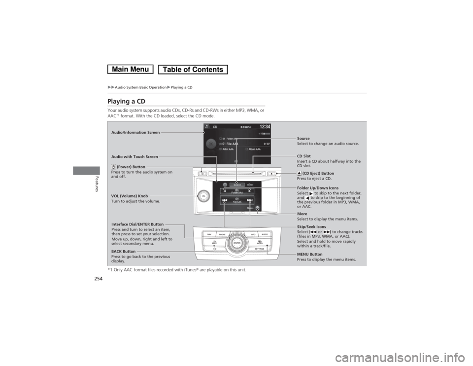 HONDA ACCORD HYBRID 2014 9.G Owners Manual 254
uuAudio System Basic OperationuPlaying a CD
Features
Playing a CD
Your audio system supports audio CDs, CD-Rs and CD-RWs in either MP3, WMA, or AAC*1
format. With the CD loaded, select the CD m HONDA ACCORD HYBRID 2014 9.G Owners Manual 254
uuAudio System Basic OperationuPlaying a CD
Features
Playing a CD
Your audio system supports audio CDs, CD-Rs and CD-RWs in either MP3, WMA, or AAC*1
format. With the CD loaded, select the CD m