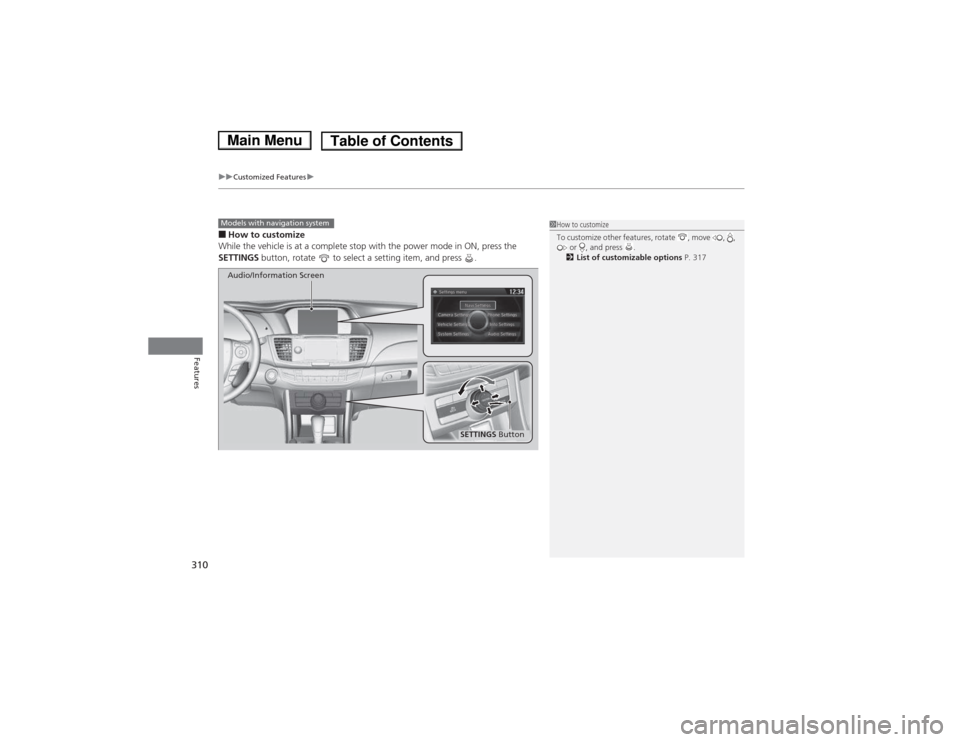HONDA ACCORD HYBRID 2014 9.G Owners Manual uuCustomized Featuresu
310
Features
■How to customize
While the vehicle is at a complete stop with the power mode in ON, press the  
SETTINGS  button, rotate   to select a setting item, and press  .