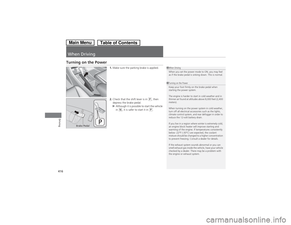 HONDA ACCORD HYBRID 2014 9.G Owners Manual 416
Driving
When Driving
Turning on the Power1.Make sure the parking brake is applied.
2. Check that the shift lever is in
(P , then
depress the brake pedal.
uAlthough it is possible to start the ve HONDA ACCORD HYBRID 2014 9.G Owners Manual 416
Driving
When Driving
Turning on the Power1.Make sure the parking brake is applied.
2. Check that the shift lever is in
(P , then
depress the brake pedal.
uAlthough it is possible to start the ve