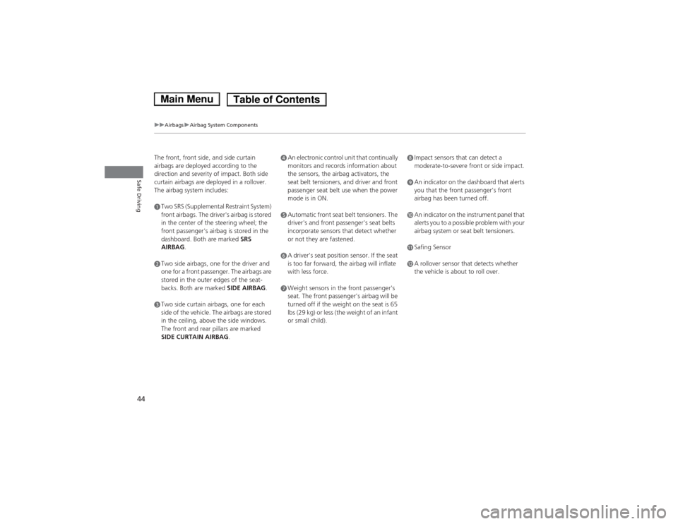 HONDA ACCORD HYBRID 2014 9.G Owners Manual 44
uuAirbagsuAirbag System Components
Safe Driving
The front, front side, and side curtain  
airbags are deployed according to the  
direction and severity of impact. Both side  
curtain airbags are d