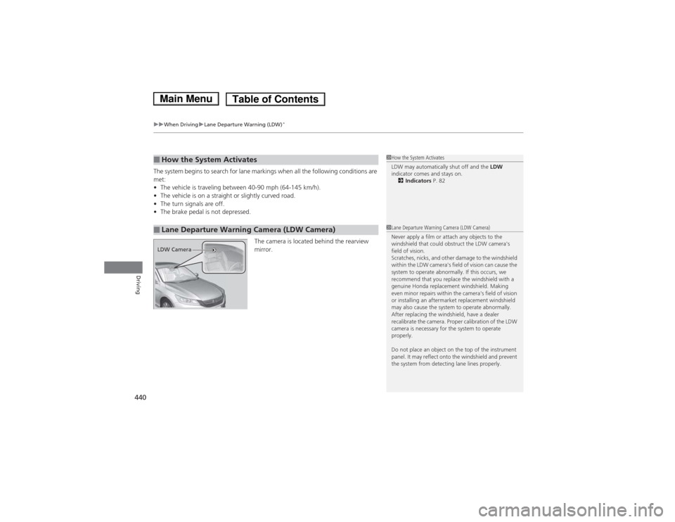 HONDA ACCORD HYBRID 2014 9.G Owners Manual uuWhen DrivinguLane Departure Warning (LDW)*
440
Driving
The system begins to search for lane markings when all the following conditions are  met: • The vehicle is traveling between 40-90 mph (64-14