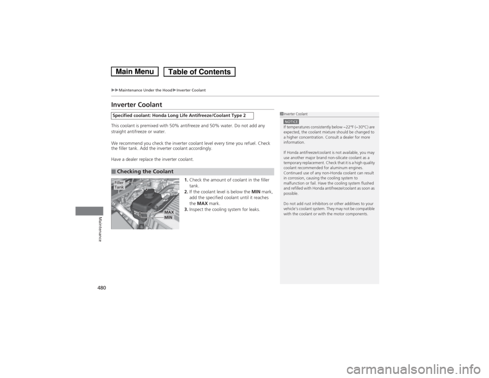 HONDA ACCORD HYBRID 2014 9.G Owners Manual 480
uuMaintenance Under the HooduInverter Coolant
Maintenance
Inverter Coolant 
This coolant is premixed with 50% antifreeze and 50% water. Do not add any  
straight antifreeze or water. 
We recommend