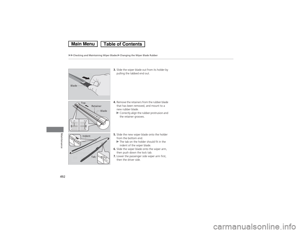 HONDA ACCORD HYBRID 2014 9.G Owners Manual 492
uuChecking and Maintaining Wiper BladesuChanging the Wiper Blade Rubber
Maintenance
3.Slide the wiper blade out from its holder by
pulling the tabbed end out.
4. Remove the retainers from the ru HONDA ACCORD HYBRID 2014 9.G Owners Manual 492
uuChecking and Maintaining Wiper BladesuChanging the Wiper Blade Rubber
Maintenance
3.Slide the wiper blade out from its holder by
pulling the tabbed end out.
4. Remove the retainers from the ru