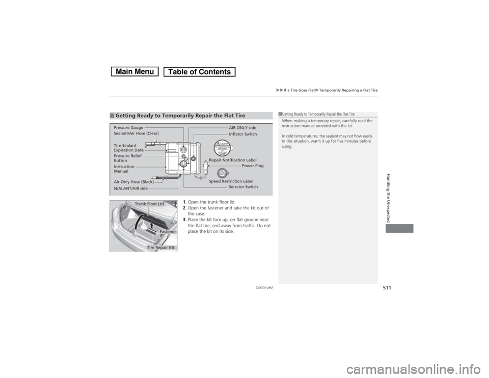 HONDA ACCORD HYBRID 2014 9.G Owners Manual Continued511
uuIf a Tire Goes FlatuTemporarily Repairing a Flat Tire
Handling the Unexpected
1.Open the trunk floor lid.
2. Open the fastener and take the kit out of  the case.
3. Place the kit face u
