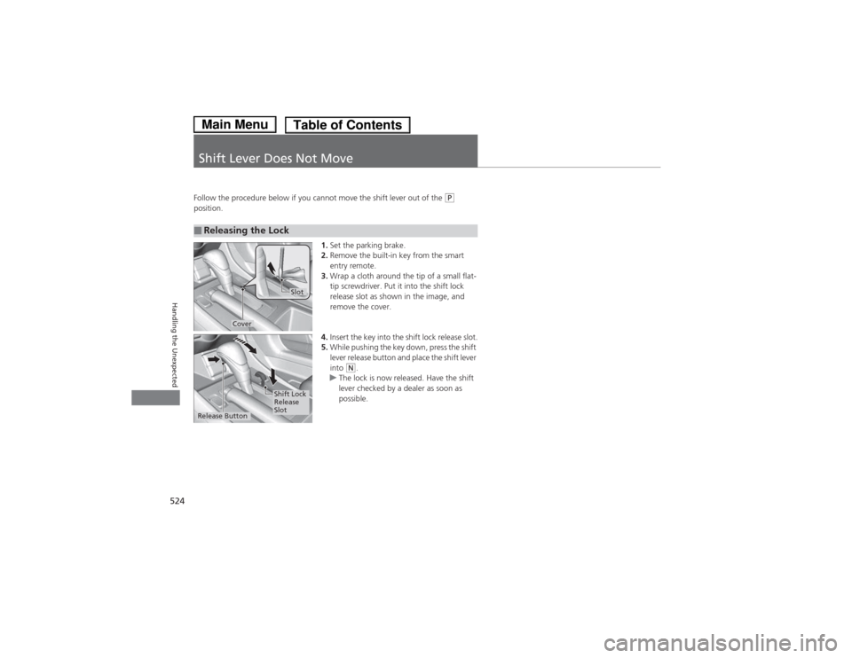 HONDA ACCORD HYBRID 2014 9.G Owners Manual 524
Handling the Unexpected
Shift Lever Does Not Move
Follow the procedure below if you cannot move the shift lever out of the (P 
position.
1.Set the parking brake.
2. Remove the built-in key from th