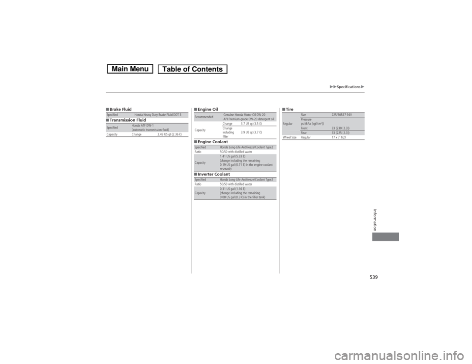 HONDA ACCORD HYBRID 2014 9.G Owners Manual 539
uuSpecificationsu
Information
■Brake Fluid
■Transmission FluidSpecifiedHonda Heavy Duty Brake Fluid DOT 3
SpecifiedHonda ATF DW-1 
(automatic transmission fluid)
Capacity Change 2.49 US qt (2.