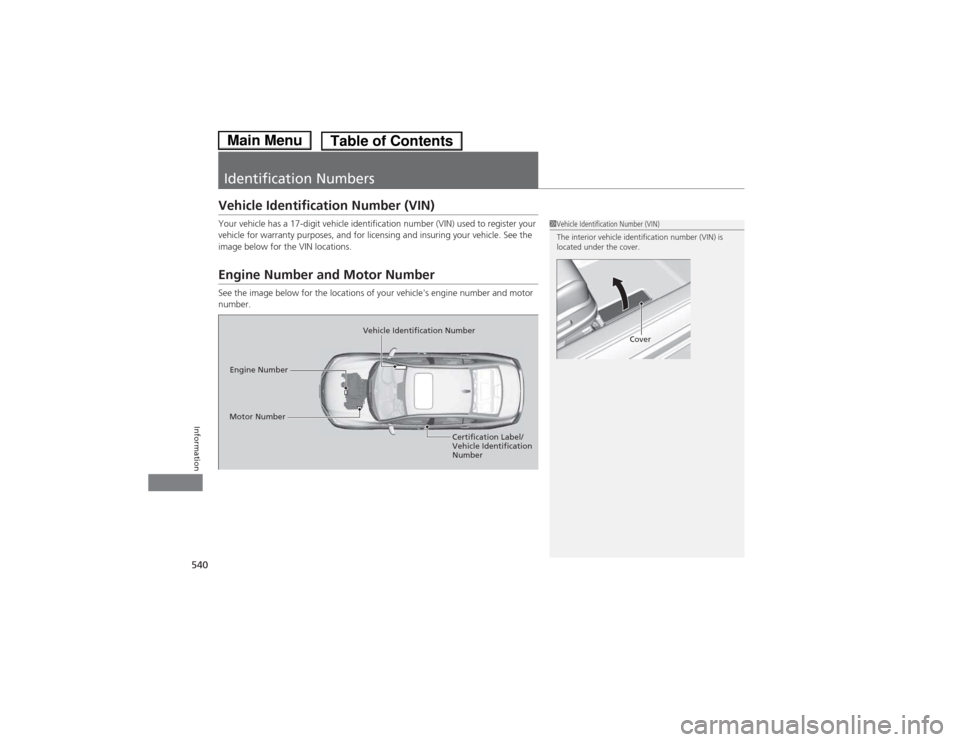 HONDA ACCORD HYBRID 2014 9.G Owners Manual 540
Information
Identification Numbers
Vehicle Identification Number (VIN) 
Your vehicle has a 17-digit vehicle identification number (VIN) used to register your  
vehicle for warranty purposes, and f