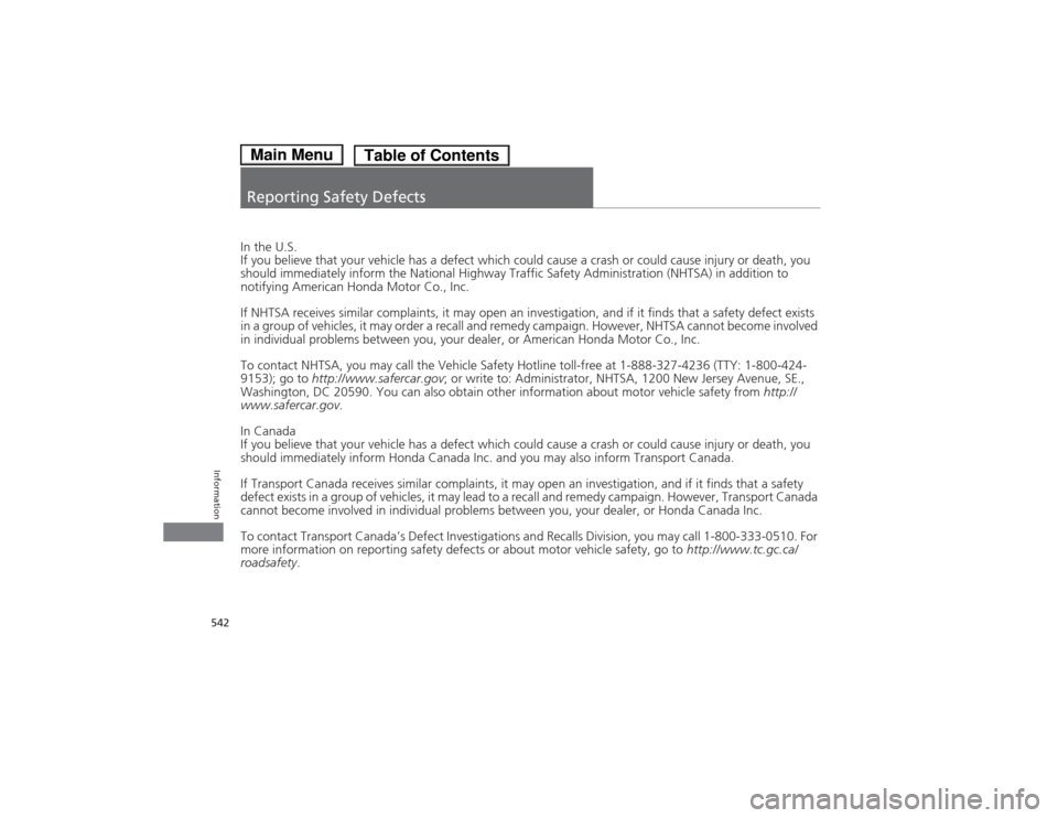 HONDA ACCORD HYBRID 2014 9.G Owners Manual 542
Information
Reporting Safety Defects
In the U.S. 
If you believe that your vehicle has a defect which could cause a crash or could cause injury or death, you 
should immediately inform the Nationa
