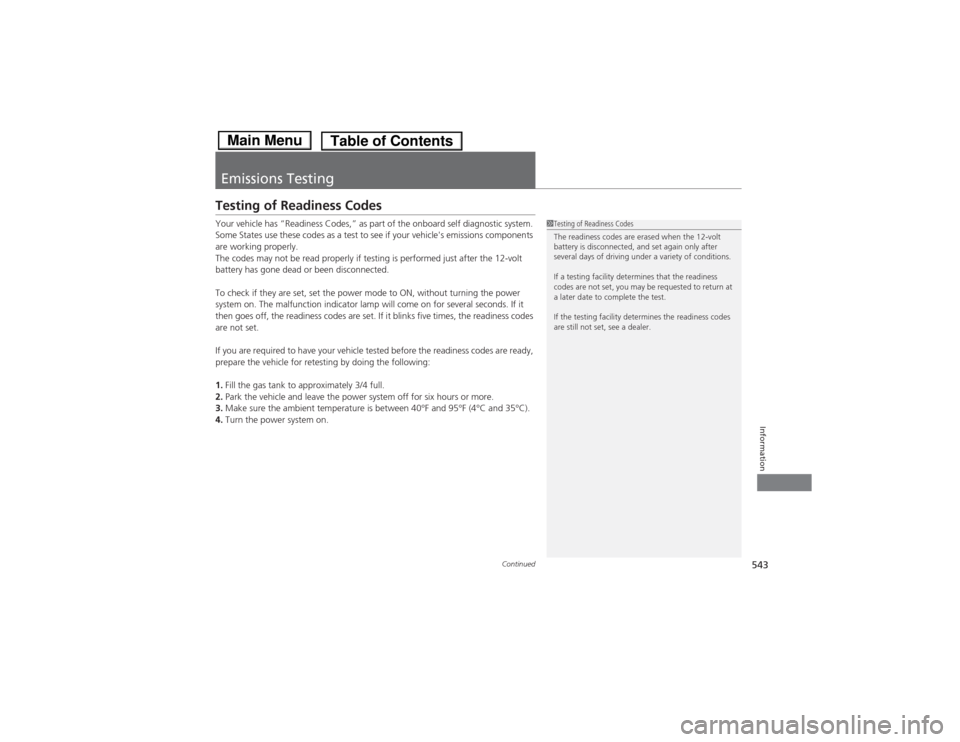 HONDA ACCORD HYBRID 2014 9.G Owners Manual 543
Continued
Information
Emissions Testing
Testing of Readiness Codes 
Your vehicle has “Readiness Codes,” as part of the onboard self diagnostic system.  
Some States use these codes as a test t