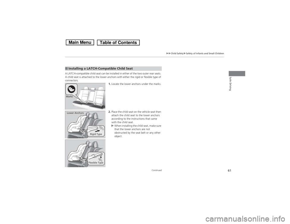 HONDA ACCORD HYBRID 2014 9.G Repair Manual 61
uuChild SafetyuSafety of Infants and Small Children
Continued
Safe DrivingA LATCH-compatible child seat can be installed in either of the two outer rear seats.  
A child seat is attached to the low
