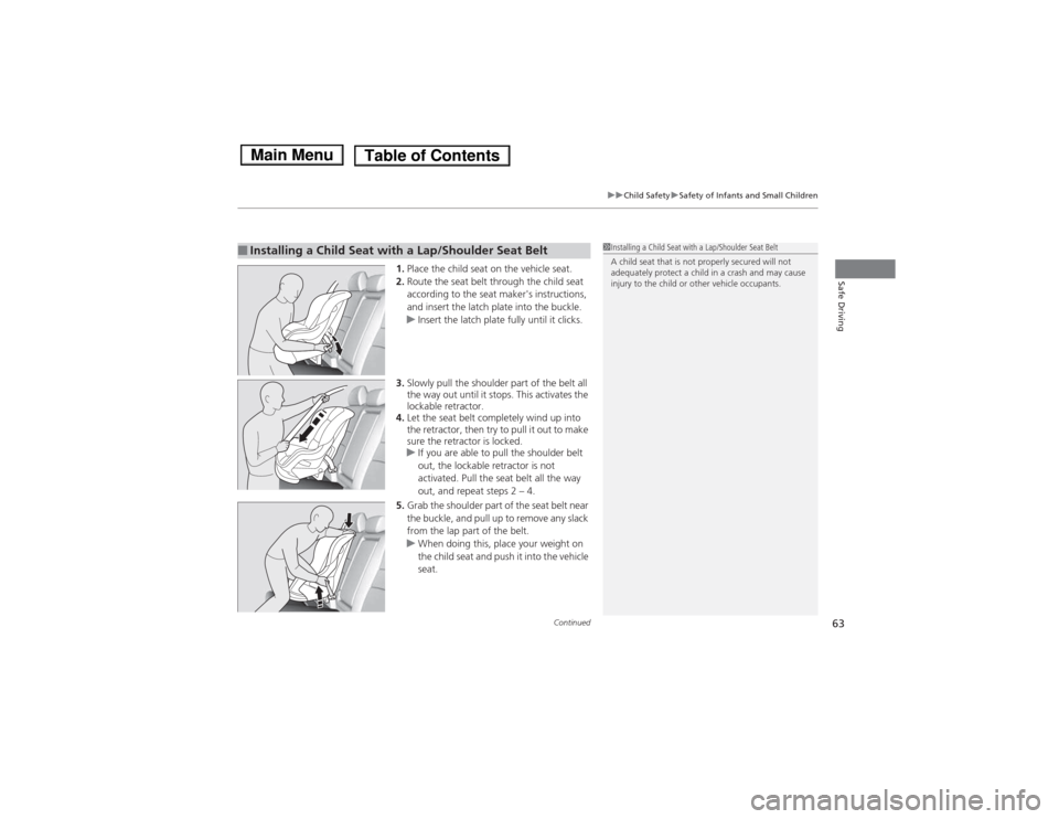 HONDA ACCORD HYBRID 2014 9.G Repair Manual Continued63
uuChild SafetyuSafety of Infants and Small Children
Safe Driving1.Place the child seat on the vehicle seat.
2. Route the seat belt through the child seat  
according to the seat makers in