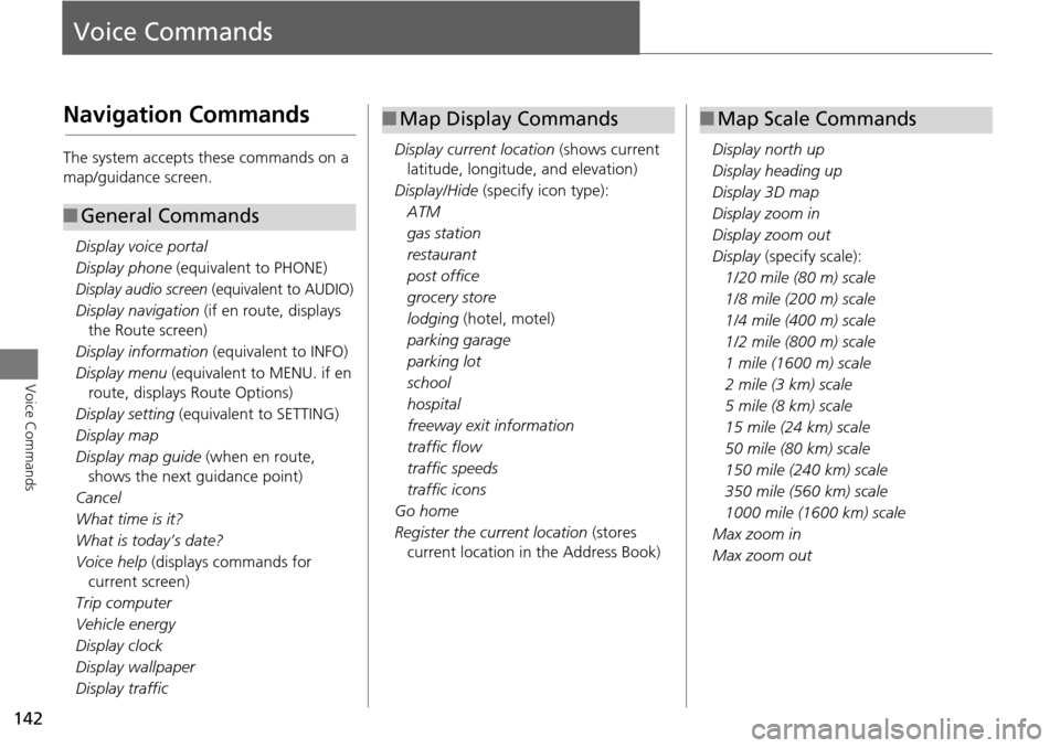 HONDA ACCORD HYBRID 2015 9.G Navigation Manual 142
Voice Commands
Voice Commands
Navigation Commands
The system accepts these commands on a 
map/guidance screen.Display voice portal
Display phone  (equivalent to PHONE)
Display audio screen (equiva