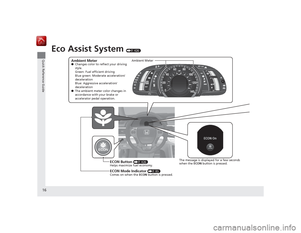 HONDA ACCORD HYBRID 2015 9.G User Guide 16Quick Reference Guide
Eco Assist System 
(P 426)
Ambient Meter●Changes color to reflect your driving 
style.
Green: Fuel efficient driving
Blue green: Moderate acceleration/
deceleration
Blue: Agg