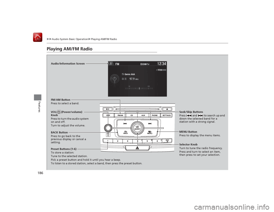 HONDA ACCORD HYBRID 2015 9.G Owners Manual 186
uuAudio System Basic Operation uPlaying AM/FM Radio
Features
Playing AM/FM Radio
Audio/Information Screen
FM/AM Button
Press to select a band.
Preset Buttons (1-6)
To store a station:
Tune to the 