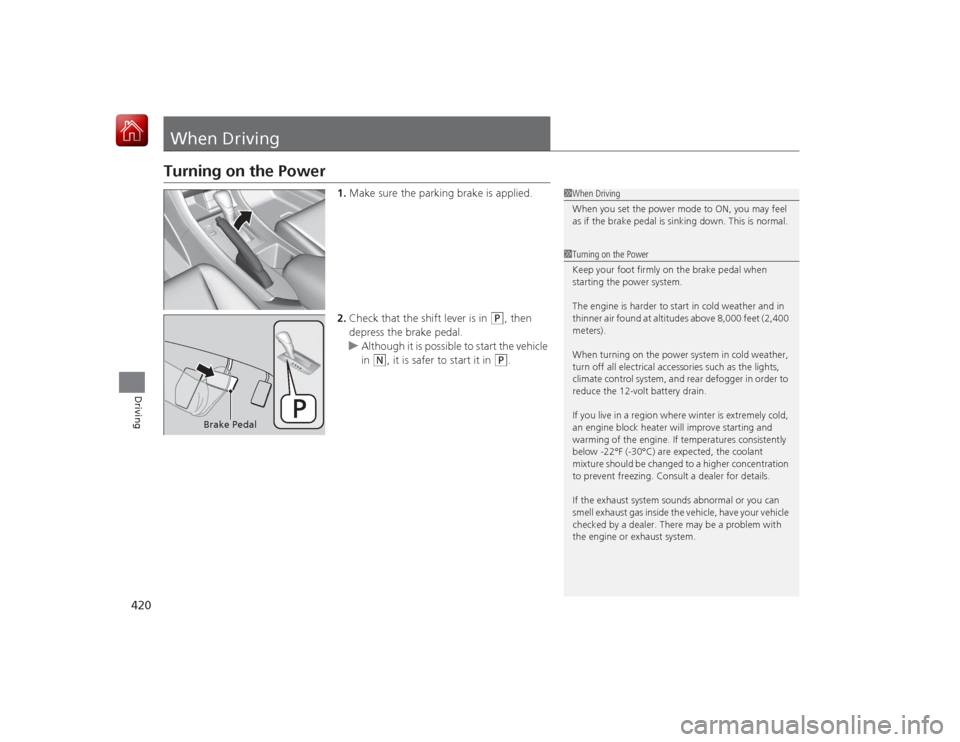 HONDA ACCORD HYBRID 2015 9.G Owners Manual 420Driving
When DrivingTurning on the Power
1.Make sure the parking brake is applied.
2. Check that the shift lever is in
(P
, then
depress the brake pedal.
u Although it is possible to start the ve HONDA ACCORD HYBRID 2015 9.G Owners Manual 420Driving
When DrivingTurning on the Power
1.Make sure the parking brake is applied.
2. Check that the shift lever is in
(P
, then
depress the brake pedal.
u Although it is possible to start the ve