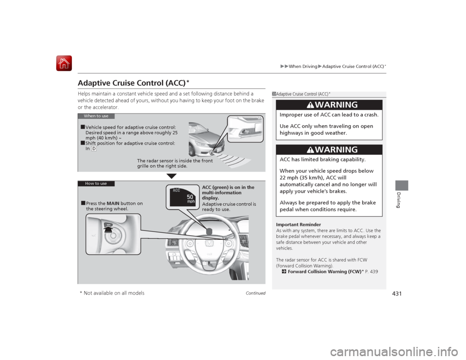 HONDA ACCORD HYBRID 2015 9.G Owners Manual 431
uuWhen Driving uAdaptive Cruise Control (ACC)
*
Continued
Driving
Adaptive Cruise Control (ACC)
*
Helps maintain a constant vehicle speed and a set following distance behind a 
vehicle detected ah
