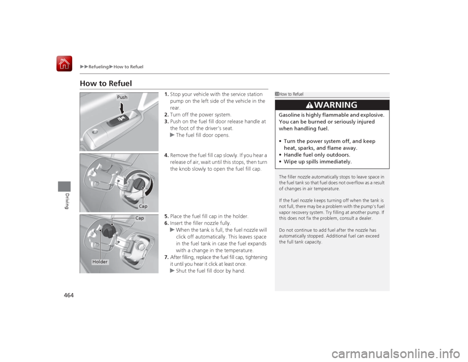 HONDA ACCORD HYBRID 2015 9.G Owners Manual 464
uuRefueling uHow to Refuel
Driving
How to Refuel
1. Stop your vehicle with the service station
pump on the left side of the vehicle in the
rear.
2. Turn off the power system.
3. Push on the fuel HONDA ACCORD HYBRID 2015 9.G Owners Manual 464
uuRefueling uHow to Refuel
Driving
How to Refuel
1. Stop your vehicle with the service station
pump on the left side of the vehicle in the
rear.
2. Turn off the power system.
3. Push on the fuel