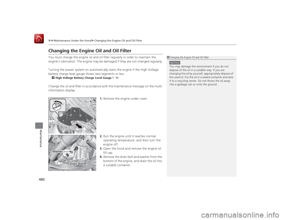 HONDA ACCORD HYBRID 2015 9.G Owners Manual 480
uuMaintenance Under the Hood uChanging the Engine Oil and Oil Filter
Maintenance
Changing the Engine Oil and Oil FilterYou must change the engine oil and oil filter regularly in order to maintain 