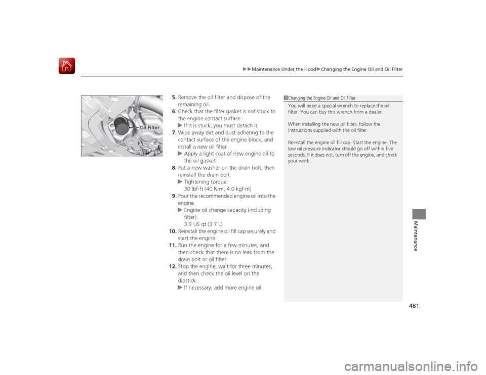 HONDA ACCORD HYBRID 2015 9.G Owners Manual 481
uuMaintenance Under the Hood uChanging the Engine Oil and Oil Filter
Maintenance
5. Remove the oil filter and dispose of the
remaining oil.
6. Check that the filter gasket is not stuck to
the en HONDA ACCORD HYBRID 2015 9.G Owners Manual 481
uuMaintenance Under the Hood uChanging the Engine Oil and Oil Filter
Maintenance
5. Remove the oil filter and dispose of the
remaining oil.
6. Check that the filter gasket is not stuck to
the en
