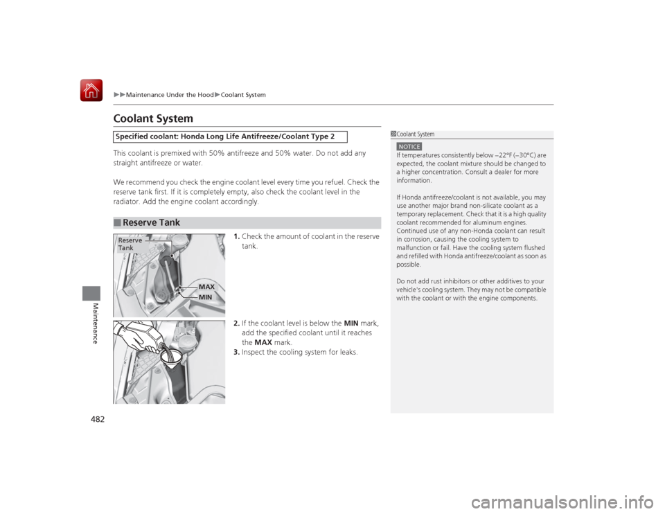 HONDA ACCORD HYBRID 2015 9.G Owners Manual 482
uuMaintenance Under the Hood uCoolant System
Maintenance
Coolant SystemThis coolant is premixed with 50%  antifreeze and 50% water. Do not add any 
straight antifreeze or water.
We recommend you c