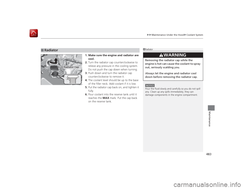 HONDA ACCORD HYBRID 2015 9.G Owners Manual 483
uuMaintenance Under the Hood uCoolant System
Maintenance
1. Make sure the engine and radiator are 
cool.
2. Turn the radiator cap counterclockwise to 
relieve any pressure in the cooling system. 
