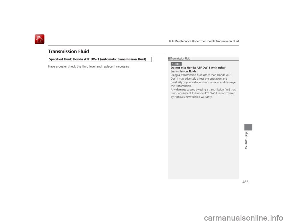 HONDA ACCORD HYBRID 2015 9.G Owners Manual 485
uuMaintenance Under the Hood uTransmission Fluid
Maintenance
Transmission FluidHave a dealer check the fluid level and replace if necessary.Specified fluid: Honda ATF DW-1 (automatic transmission 