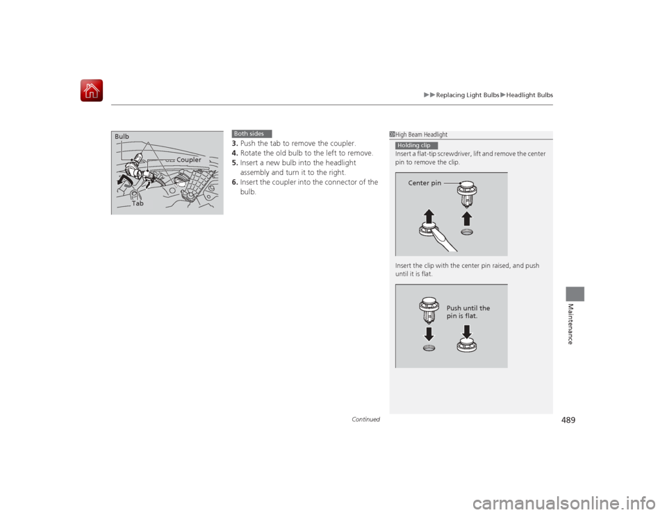 HONDA ACCORD HYBRID 2015 9.G Owners Manual Continued
489
uuReplacing Light Bulbs uHeadlight Bulbs
Maintenance
3. Push the tab to remove the coupler.
4. Rotate the old bulb to the left to remove.
5. Insert a new bulb into the headlight
assembl HONDA ACCORD HYBRID 2015 9.G Owners Manual Continued
489
uuReplacing Light Bulbs uHeadlight Bulbs
Maintenance
3. Push the tab to remove the coupler.
4. Rotate the old bulb to the left to remove.
5. Insert a new bulb into the headlight
assembl
