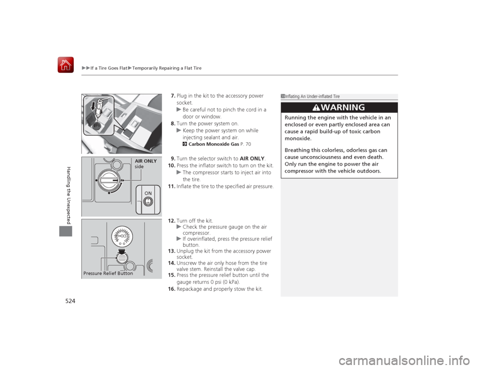 HONDA ACCORD HYBRID 2015 9.G Owners Manual uuIf a Tire Goes Flat uTemporarily Repairing a Flat Tire
524Handling the Unexpected
7. Plug in the kit to the accessory power 
socket.
u Be careful not to pinch the cord in a 
door or window.
8. Turn 