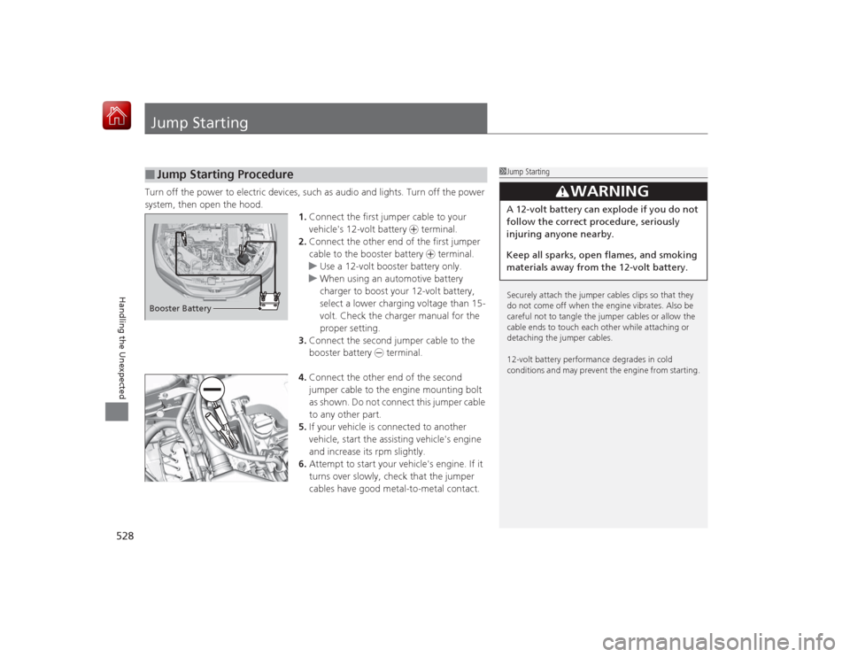 HONDA ACCORD HYBRID 2015 9.G Owners Manual 528Handling the Unexpected
Jump StartingTurn off the power to electric devices, such as audio and lights. Turn off the power 
system, then open the hood.1.Connect the first jumper cable to your 
vehic