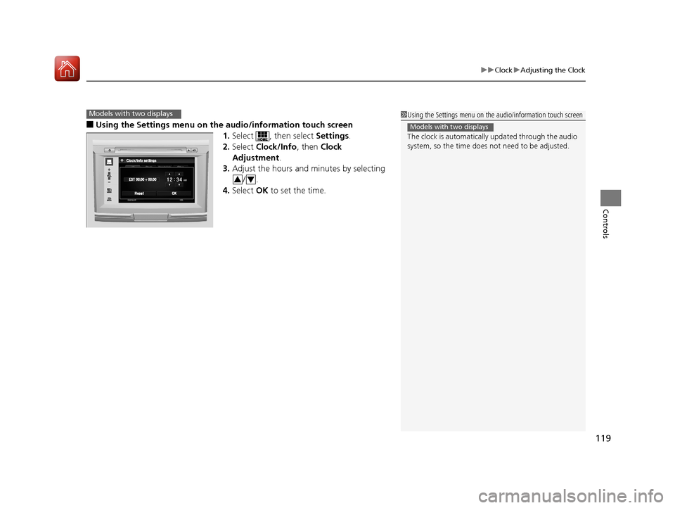 HONDA ACCORD HYBRID 2017 9.G Owners Manual 119
uuClock uAdjusting the Clock
Controls
■Using the Settings menu on the audio/information touch screen
1.Select  , then select  Settings.
2. Select  Clock/Info , then Clock 
Adjustment .
3. Adjust