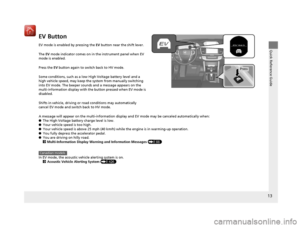 HONDA ACCORD HYBRID 2017 9.G User Guide 13
Quick Reference Guide
EV Button
EV mode is enabled by pressing the EV button near the shift lever.
The EV  mode indicator comes on in the instrument panel when EV 
mode is enabled.
Press the EV  bu