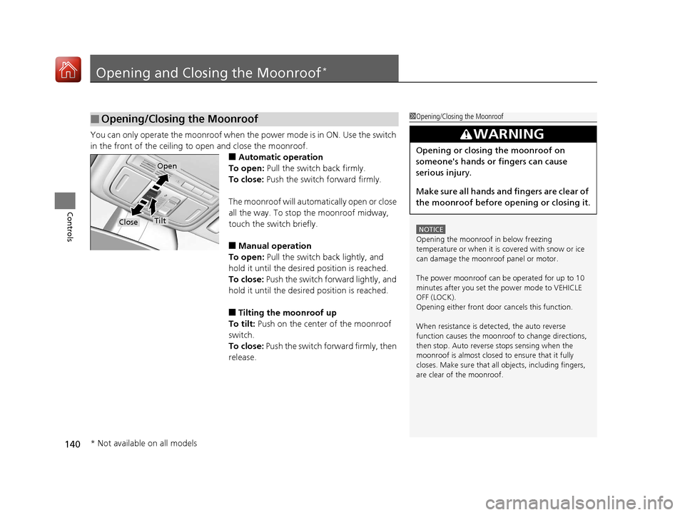 HONDA ACCORD HYBRID 2017 9.G Owners Manual 140
Controls
Opening and Closing the Moonroof*
You can only operate the moonroof when the power mode is in ON. Use the switch 
in the front of the ceiling to open and close the moonroof.
■Automatic 