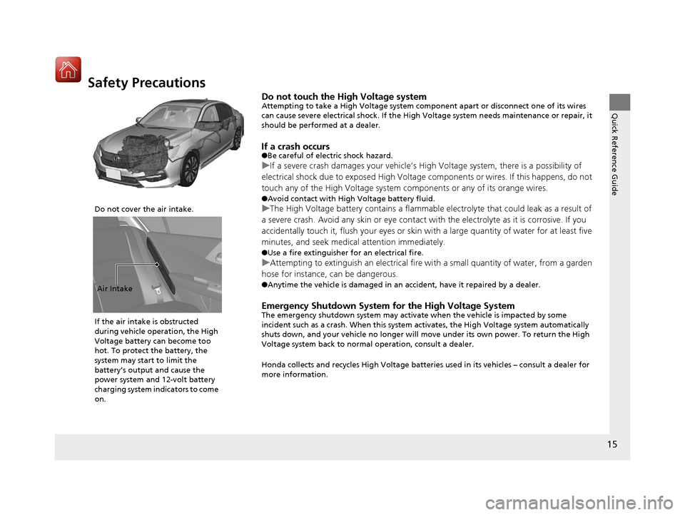 HONDA ACCORD HYBRID 2017 9.G User Guide 15
Quick Reference Guide
Safety Precautions
Do not touch the High Voltage systemAttempting to take a High Voltage system component apart or disconnect one of its wires 
can cause severe electrical sho