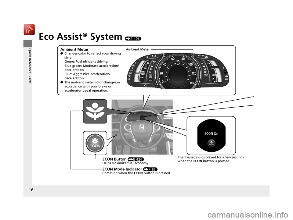 HONDA ACCORD HYBRID 2017 9.G User Guide 16
Quick Reference Guide
Eco Assist® System (P 424)
Ambient Meter●Changes color to reflect your driving 
style.
Green: Fuel efficient driving
Blue green: Moderate acceleration/
deceleration
Blue: A