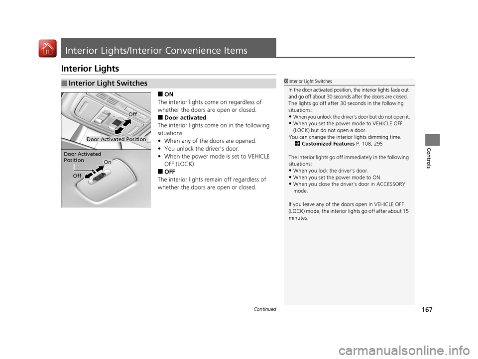 HONDA ACCORD HYBRID 2017 9.G Owners Manual 167Continued
Controls
Interior Lights/Interior Convenience Items
Interior Lights
■ON
The interior lights come on regardless of 
whether the doors are open or closed.
■Door activated
The interior l