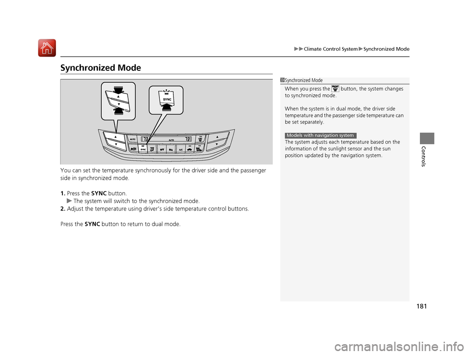 HONDA ACCORD HYBRID 2017 9.G Owners Manual 181
uuClimate Control System uSynchronized Mode
Controls
Synchronized Mode
You can set the temperature synchronously for the driver side and the passenger 
side in synchronized mode.
1. Press the SYNC