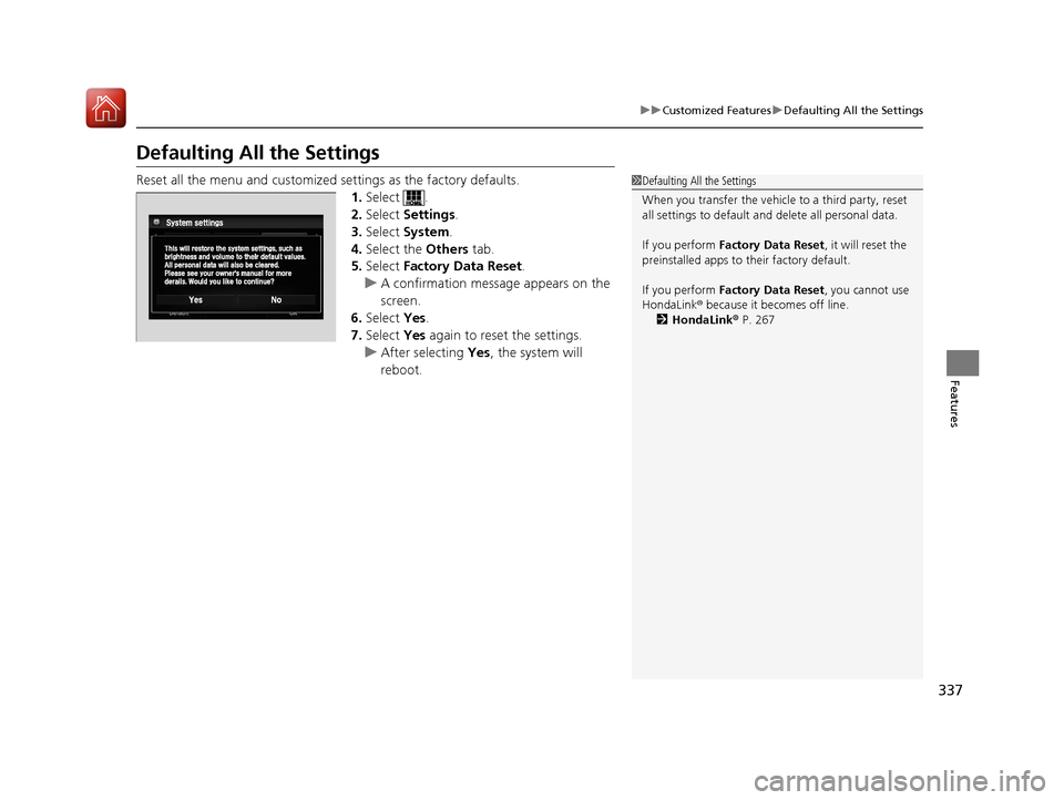 HONDA ACCORD HYBRID 2017 9.G Owners Manual 337
uuCustomized Features uDefaulting All the Settings
Features
Defaulting All the Settings
Reset all the menu and customized settings as the factory defaults.
1.Select .
2. Select  Settings .
3. Sele