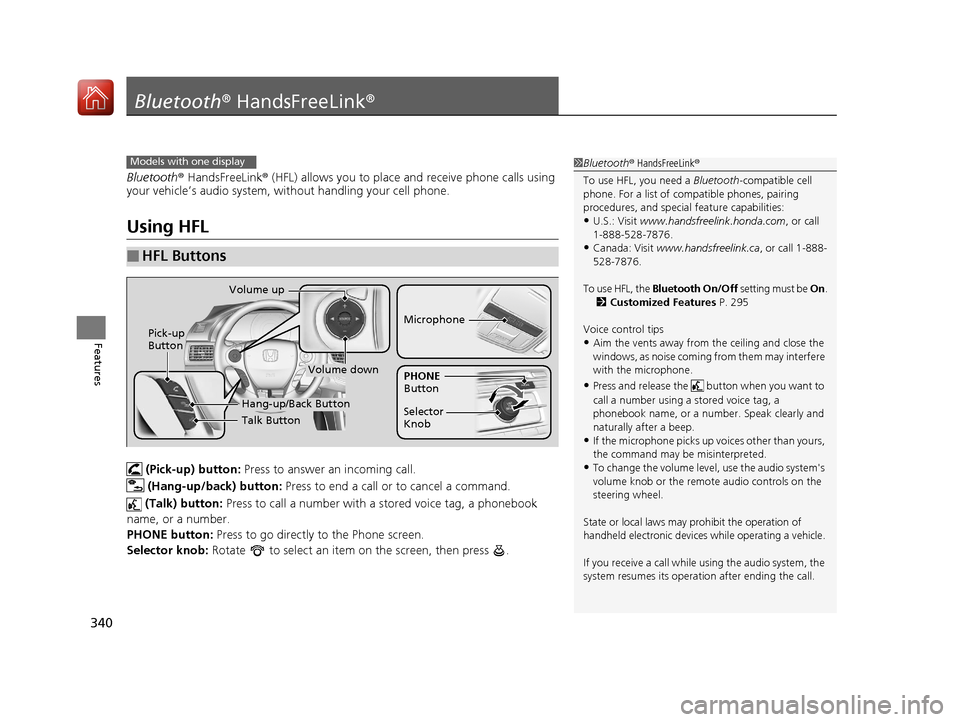 HONDA ACCORD HYBRID 2017 9.G Owners Manual 340
Features
Bluetooth® HandsFreeLink ®
Bluetooth® HandsFreeLink ® (HFL) allows you to place and receive phone calls using 
your vehicle’s audio system, without handling your cell phone.
Using H