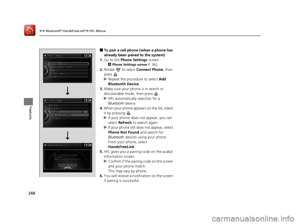 HONDA ACCORD HYBRID 2017 9.G Owners Manual 348
uuBluetooth ® HandsFreeLink ®u HFL Menus
Features
■To pair a cell phone (when a phone has 
already been paired to the system)
1. Go to the  Phone Settings  screen.
2Phone Settings screen  P. 3
