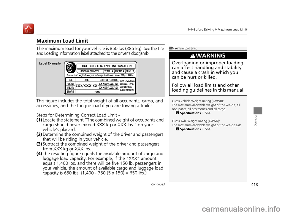 HONDA ACCORD HYBRID 2017 9.G Owners Manual 413
uuBefore Driving uMaximum Load Limit
Continued
Driving
Maximum Load Limit
Th e  m ax i m um  l oa d fo r  y o ur  v e h ic l e  i s 8 50  l bs  ( 38 5 kg ). See the Tire 
and Loading Information l