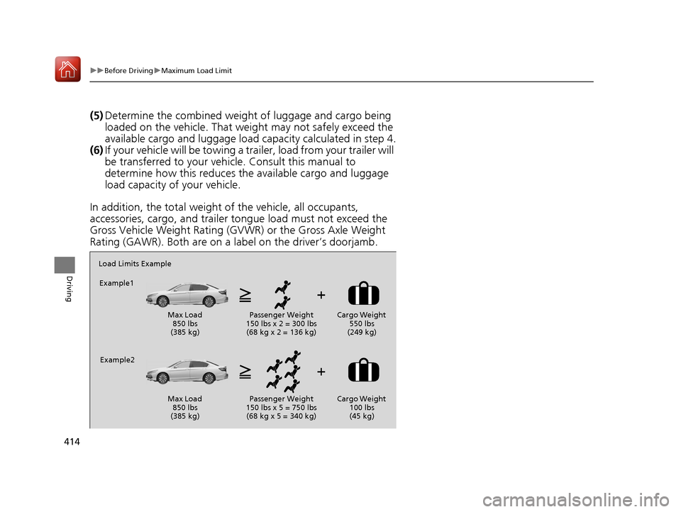 HONDA ACCORD HYBRID 2017 9.G Owners Manual 414
uuBefore Driving uMaximum Load Limit
Driving
(5) Determine the combined weight  of luggage and cargo being 
loaded on the vehicle. That we ight may not safely exceed the 
available cargo and lugga