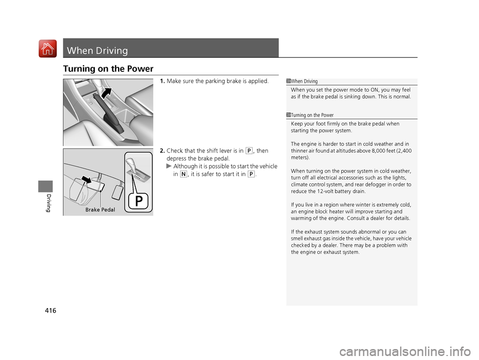 HONDA ACCORD HYBRID 2017 9.G Owners Manual 416
Driving
When Driving
Turning on the Power
1.Make sure the parking brake is applied.
2. Check that the shift lever is in 
(P, then 
depress the brake pedal.
u Although it is possibl e to start the 