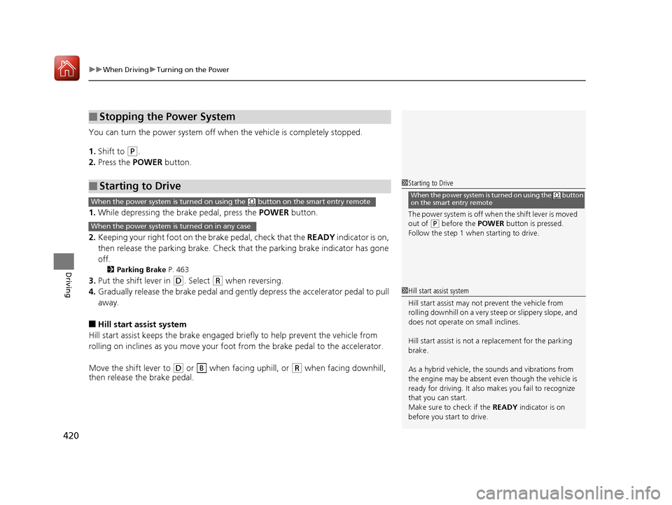 HONDA ACCORD HYBRID 2017 9.G Owners Manual uuWhen Driving uTurning on the Power
420
Driving
You can turn the power system off when  the vehicle is completely stopped.
1. Shift to 
(P.
2. Press the  POWER button.
1. While depressing the brake p