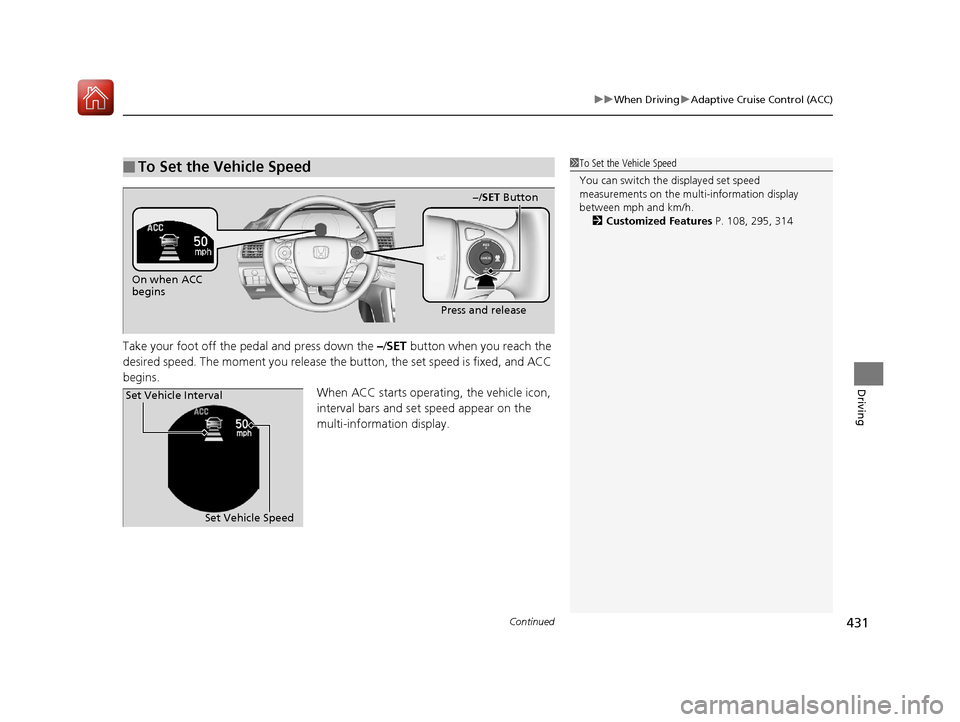HONDA ACCORD HYBRID 2017 9.G Owners Manual Continued431
uuWhen Driving uAdaptive Cruise Control (ACC)
Driving
Take your foot off the pedal and press down the –/ SET button when you reach the 
desired speed. The moment you release the button,